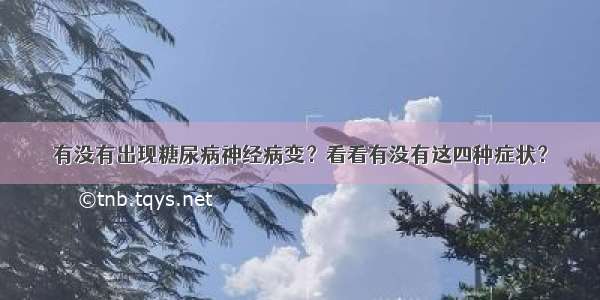 有没有出现糖尿病神经病变？看看有没有这四种症状？