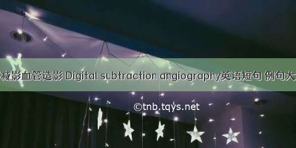 数字减影血管造影 Digital subtraction angiography英语短句 例句大全