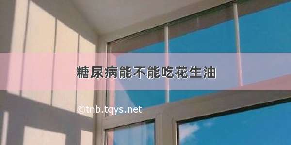 糖尿病能不能吃花生油