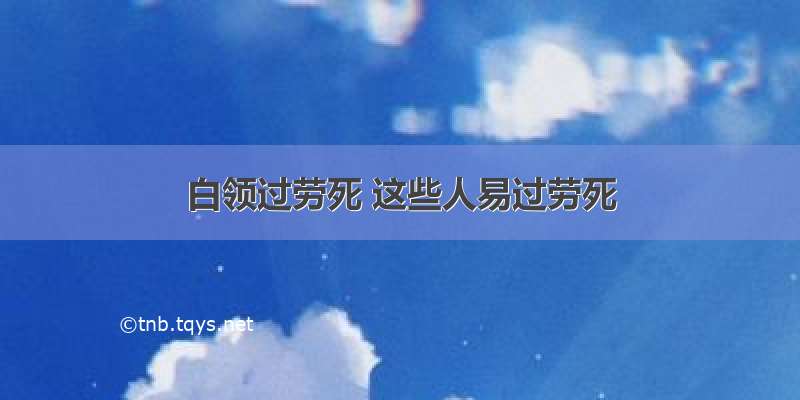 白领过劳死 这些人易过劳死