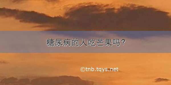 糖尿病的人吃芒果吗？