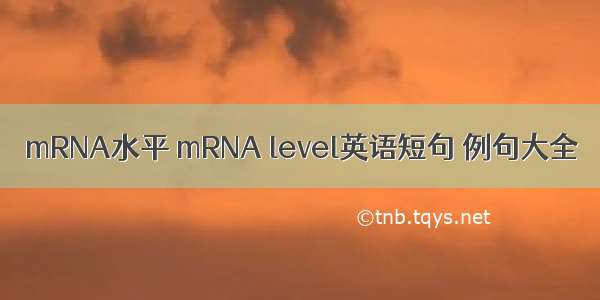 mRNA水平 mRNA level英语短句 例句大全