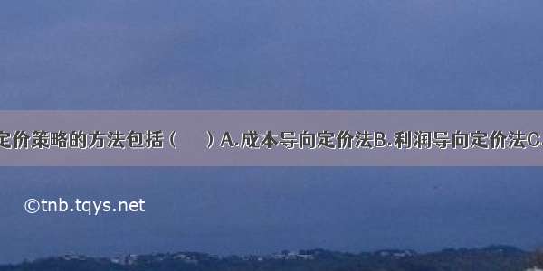 市场营销的定价策略的方法包括（　　）A.成本导向定价法B.利润导向定价法C.需求导向定