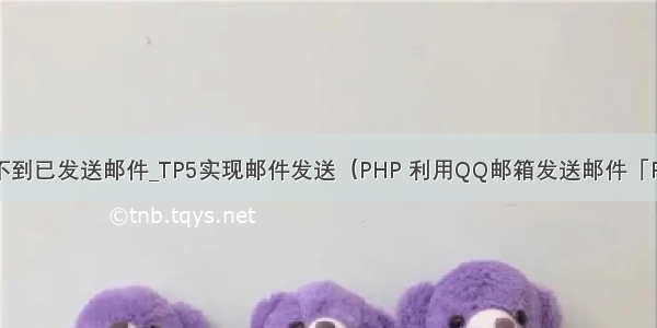 手机邮箱看不到已发送邮件_TP5实现邮件发送（PHP 利用QQ邮箱发送邮件「PHPMailer」）