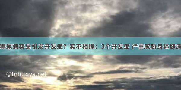 糖尿病容易引发并发症？实不相瞒：3个并发症 严重威胁身体健康