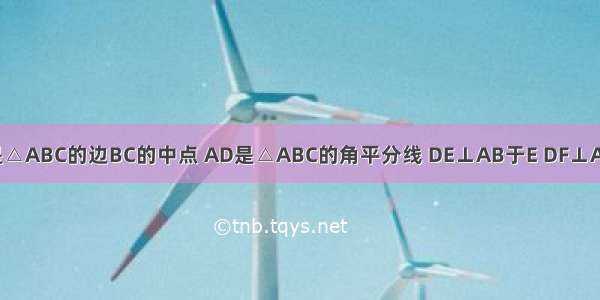 已知：点D是△ABC的边BC的中点 AD是△ABC的角平分线 DE⊥AB于E DF⊥AC于F．求证：