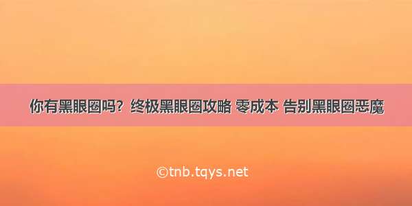 你有黑眼圈吗？终极黑眼圈攻略 零成本 告别黑眼圈恶魔