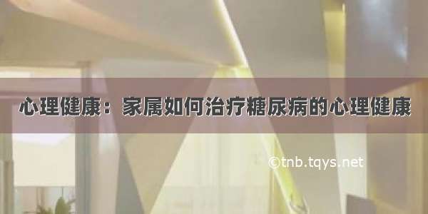 心理健康：家属如何治疗糖尿病的心理健康