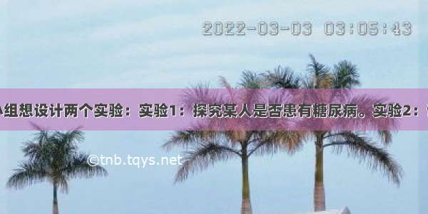 某生物兴趣小组想设计两个实验：实验1：探究某人是否患有糖尿病。实验2：证明血浆中存