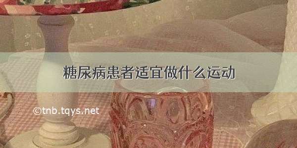 糖尿病患者适宜做什么运动