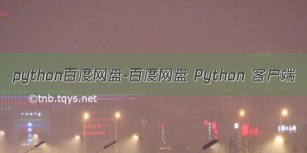 python百度网盘-百度网盘 Python 客户端