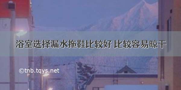 浴室选择漏水拖鞋比较好 比较容易晾干