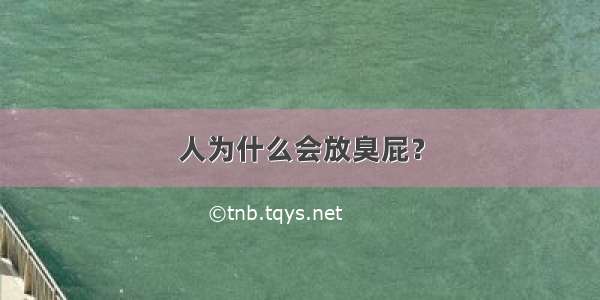 人为什么会放臭屁？