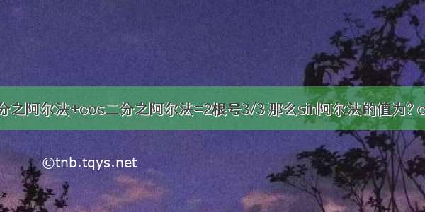 已知 sin二分之阿尔法+cos二分之阿尔法=2根号3/3 那么sin阿尔法的值为? cos2阿尔法