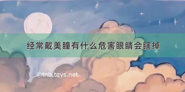 经常戴美瞳有什么危害眼睛会瞎掉