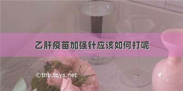 乙肝疫苗加强针应该如何打呢