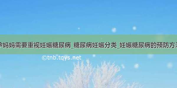 孕妈妈需要重视妊娠糖尿病_糖尿病妊娠分类_妊娠糖尿病的预防方法