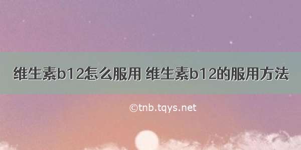 维生素b12怎么服用 维生素b12的服用方法