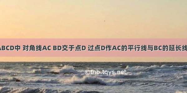 如图 矩形ABCD中 对角线AC BD交于点D 过点D作AC的平行线与BC的延长线交于点E 已