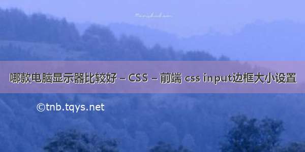 哪款电脑显示器比较好 – CSS – 前端 css input边框大小设置