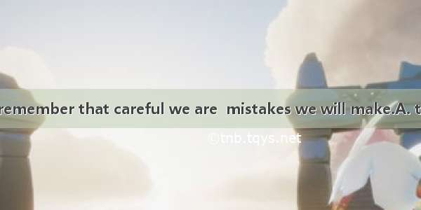 Mr. Li asks us to remember that careful we are  mistakes we will make.A. the more;the fewe