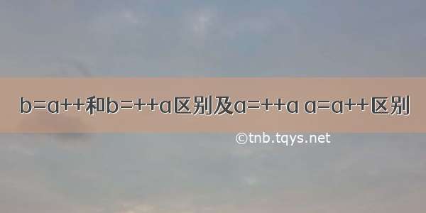 b=a++和b=++a区别及a=++a a=a++区别