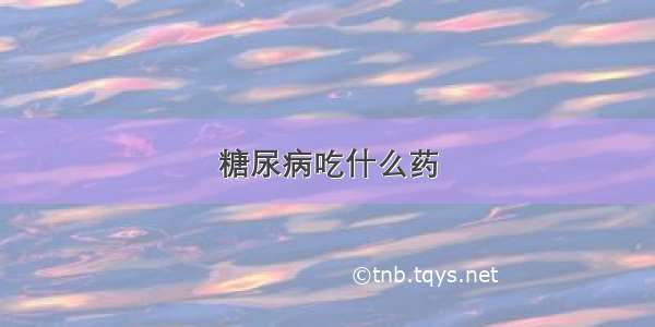 糖尿病吃什么药