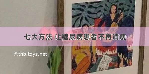 七大方法 让糖尿病患者不再消瘦