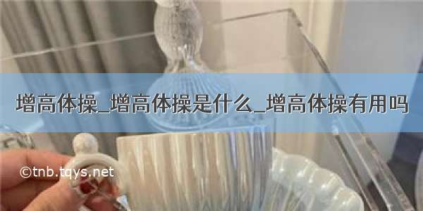 增高体操_增高体操是什么_增高体操有用吗