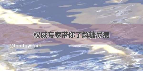 权威专家带你了解糖尿病