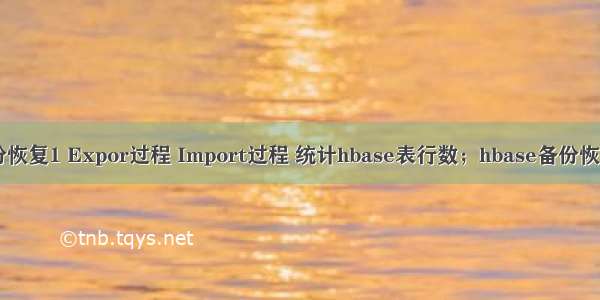 hbase的备份恢复1 Expor过程 Import过程 统计hbase表行数；hbase备份恢复方式2：使