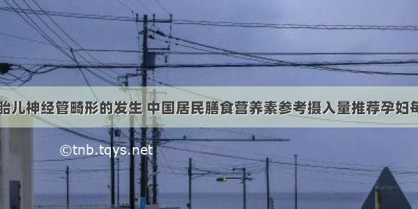 为有效预防胎儿神经管畸形的发生 中国居民膳食营养素参考摄入量推荐孕妇每天额外摄入