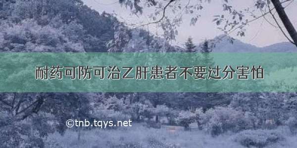 耐药可防可治乙肝患者不要过分害怕