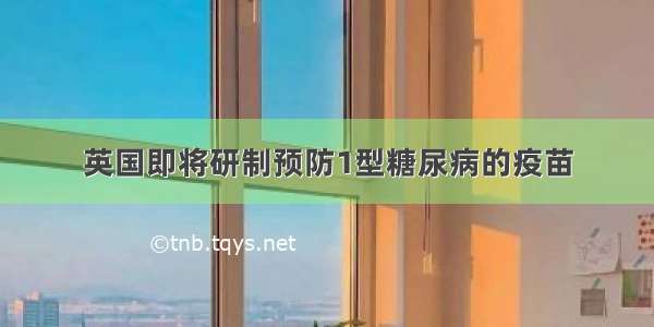 英国即将研制预防1型糖尿病的疫苗