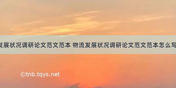 物流发展状况调研论文范文范本 物流发展状况调研论文范文范本怎么写(4篇)