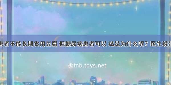 肾病患者不能长期食用豆腐 但糖尿病患者可以 这是为什么呢？医生说出真相