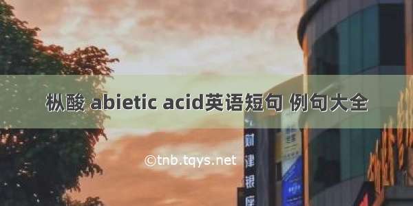 枞酸 abietic acid英语短句 例句大全