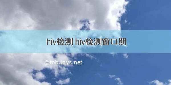 hiv检测 hiv检测窗口期