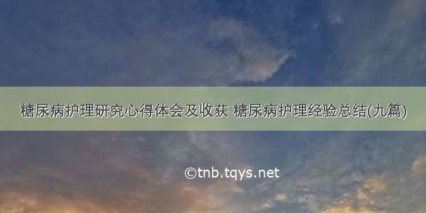 糖尿病护理研究心得体会及收获 糖尿病护理经验总结(九篇)