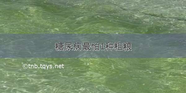 糖尿病最怕1种粗粮