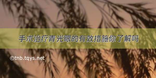 手术治疗青光眼的有效措施你了解吗