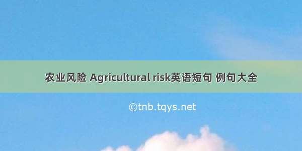 农业风险 Agricultural risk英语短句 例句大全