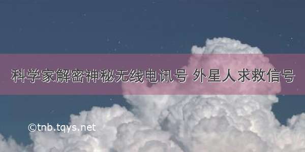 科学家解密神秘无线电讯号 外星人求救信号