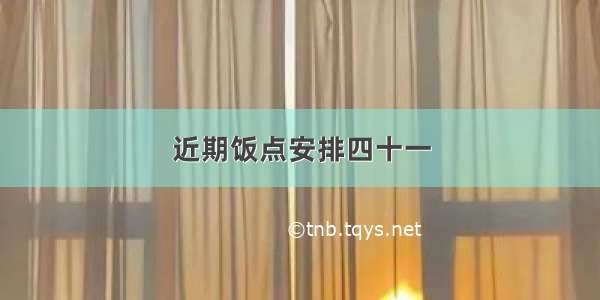 近期饭点安排四十一