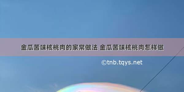 金瓜苦味核桃肉的家常做法 金瓜苦味核桃肉怎样做