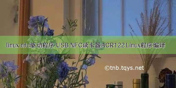 linux nfc驱动程序 USB NFC读卡器ACR122 Linux程序编译