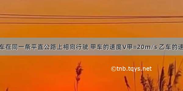 甲 乙两辆汽车在同一条平直公路上相向行驶 甲车的速度V甲=20m/s 乙车的速度V乙=25m