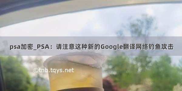 psa加密_PSA：请注意这种新的Google翻译网络钓鱼攻击