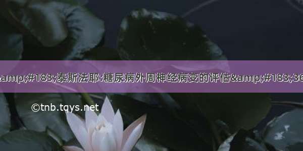 所罗门&#183;泰斯法耶:糖尿病外周神经病变的评估&#183;365医学网