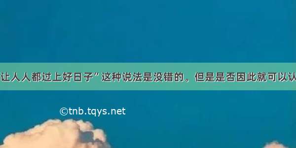 “让人人都过上好日子”这种说法是没错的。但是是否因此就可以认为